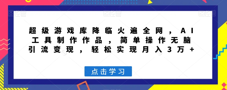 超级游戏库降临火遍全网，AI工具制作作品，简单操作无脑引流变现，轻松实现月入3万+【揭秘】-第一精品资源库
