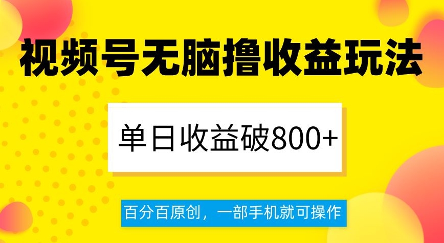 视频号无脑撸收益玩法，单日收益破800+，百分百原创，一部手机就可操作【揭秘】-第一精品资源库