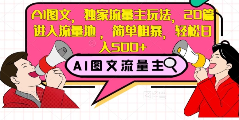 AI图文，独家流量主玩法，20篇进入流量池，简单粗暴，轻松日入500+【揭秘】-第一精品资源库