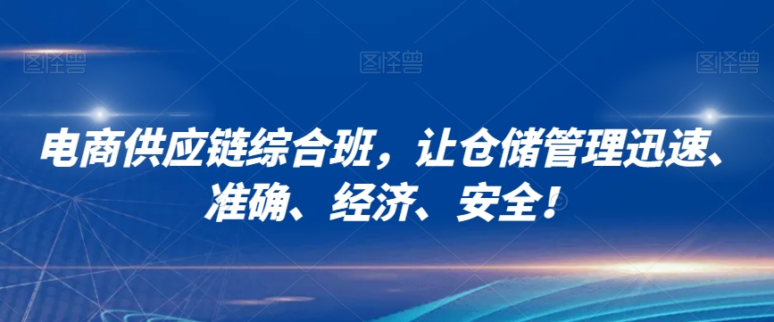 电商供应链综合班，让仓储管理迅速、准确、经济、安全！-第一精品资源库