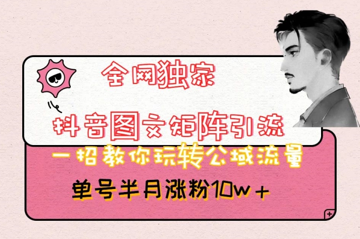 全网独家抖音图文矩阵引流，一招教你玩转公域流量，单号半月涨粉10w+【揭秘】-第一精品资源库