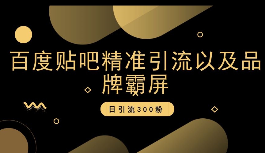 百度贴吧精准引流以及品牌霸屏，日引流300粉【揭秘】-第一精品资源库