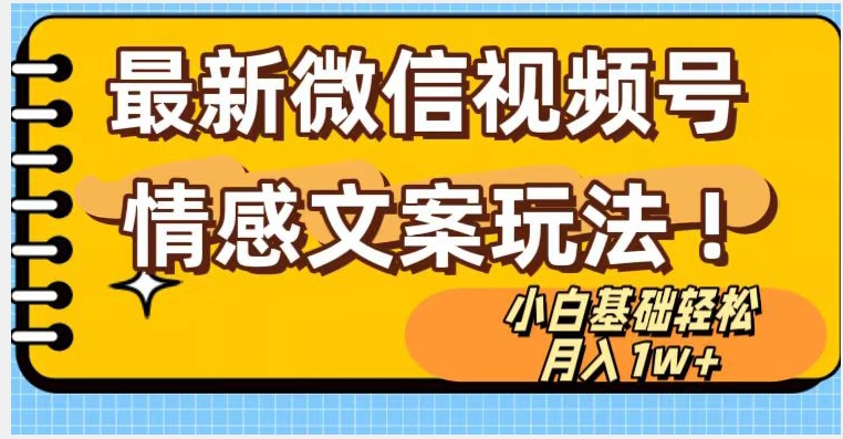 微信视频号情感文案最新玩法，小白轻松月入1万+无脑搬运【揭秘】-第一精品资源库