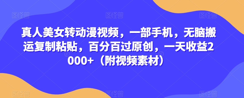 真人美女转动漫视频，一部手机，无脑搬运复制粘贴，百分百过原创，一天收益2000+（附视频素材）【揭秘】-第一精品资源库