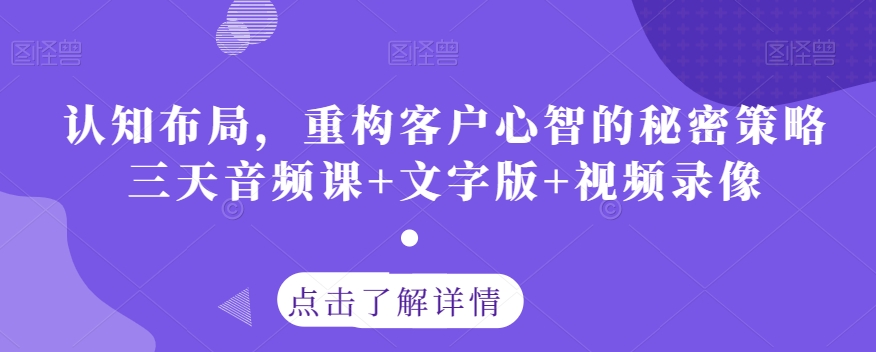 认知布局，重构客户心智的秘密策略三天音频课+文字版+视频录像-第一精品资源库