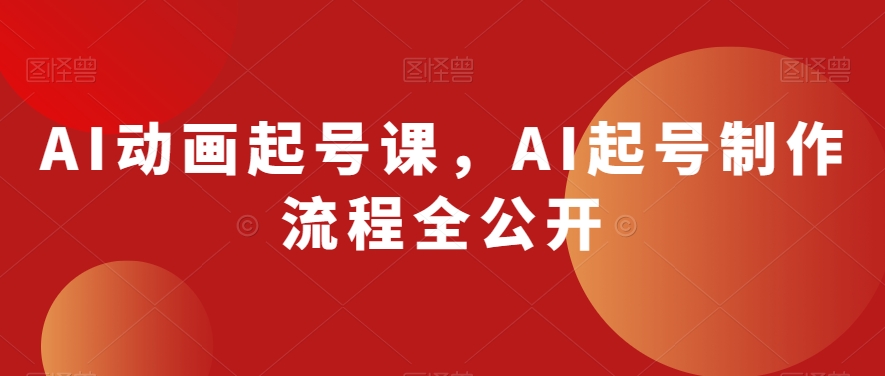 AI动画起号课，AI起号制作流程全公开-第一精品资源库
