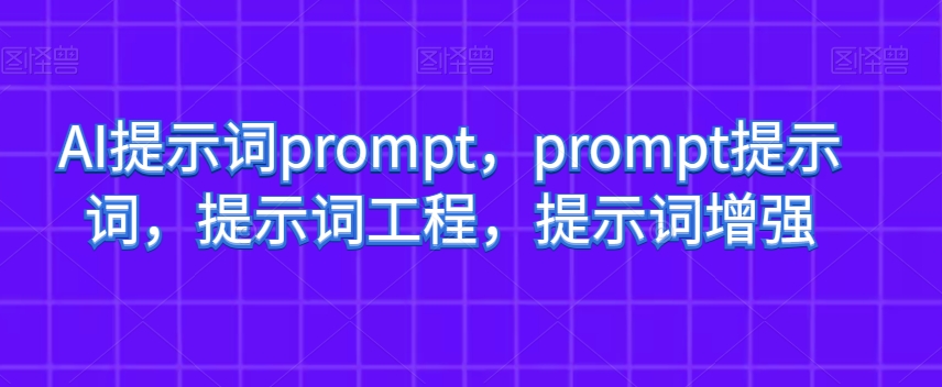 AI提示词prompt，prompt提示词，提示词工程，提示词增强-第一精品资源库