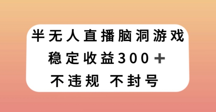 半无人直播脑洞小游戏，每天收入300+，保姆式教学小白轻松上手【揭秘】-第一精品资源库