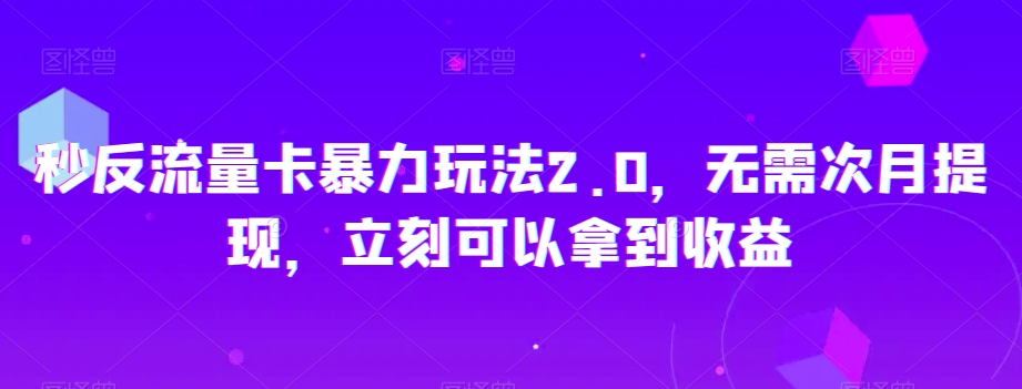 秒反流量卡暴力玩法2.0，无需次月提现，立刻可以拿到收益【揭秘】-第一精品资源库