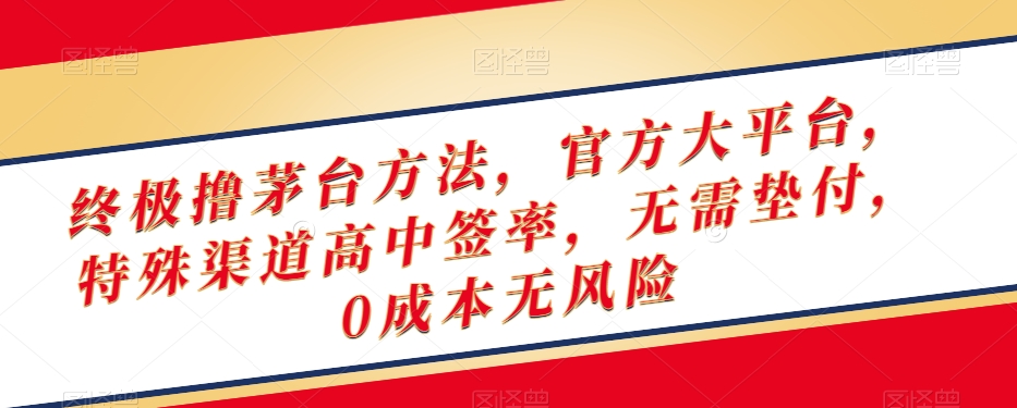 终极撸茅台方法，官方大平台，特殊渠道高中签率，无需垫付，0成本无风险【揭秘】-第一精品资源库