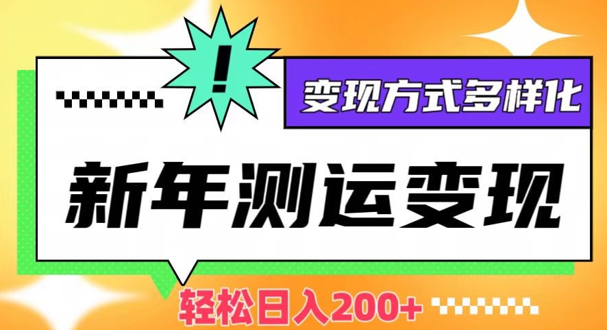 新年运势测试变现，日入200+，几分钟一条作品，变现方式多样化【揭秘】-第一精品资源库