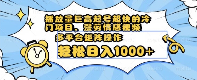 播放量巨高起号超快的冷门项目，漫剪情感视频，可多平台矩阵操作，轻松日入1000+【揭秘】-第一精品资源库