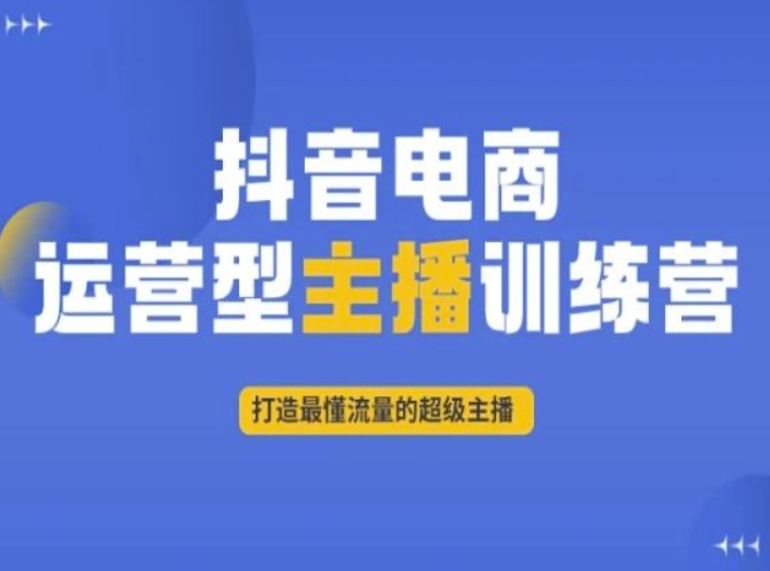 抖音电商运营型主播训练营，打造最懂流量的超级主播-第一精品资源库