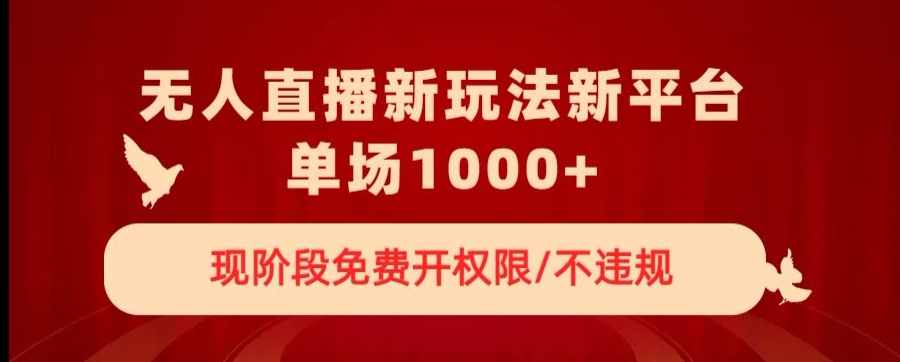无人直播新平台新玩法，现阶段免费开授权，不违规，单场收入1000+【揭秘】-第一精品资源库