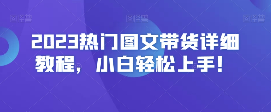 2023热门图文带货详细教程，小白轻松上手！-第一精品资源库