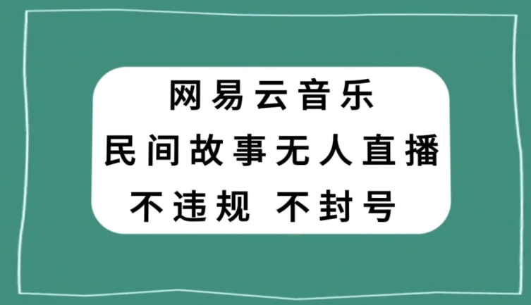 网易云民间故事无人直播，零投入低风险、人人可做【揭秘】-第一精品资源库