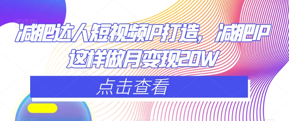 减肥达人短视频IP打造，减肥IP这样做月变现20W-第一精品资源库