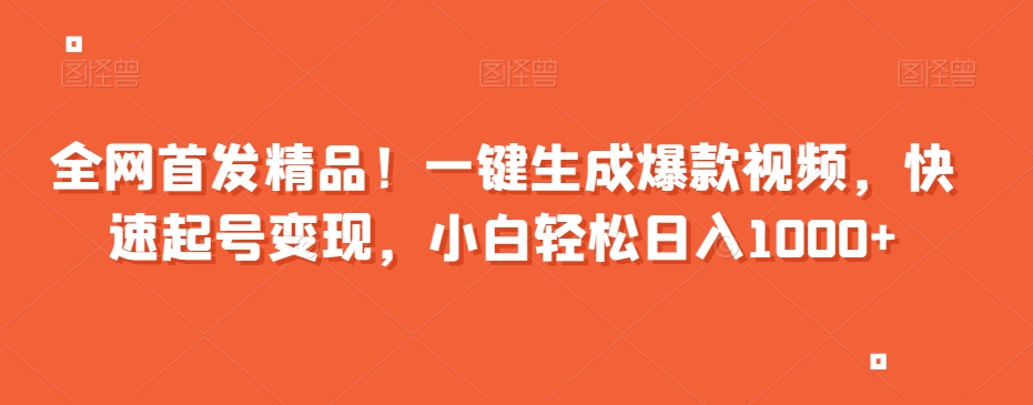 全网首发精品！一键生成爆款视频，快速起号变现，小白轻松日入1000+【揭秘】-第一精品资源库