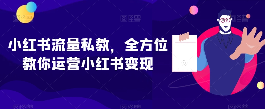 小红书流量私教，全方位教你运营小红书变现-第一精品资源库