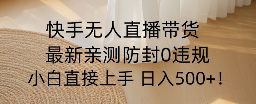 快手无人直播带货从0-1落地教学，最新防封0粉开播，小白可上手日入500+【揭秘】-第一精品资源库