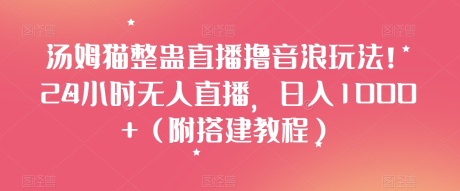 汤姆猫整蛊直播撸音浪玩法！24小时无人直播，日入1000+（附搭建教程）【揭秘】-第一精品资源库