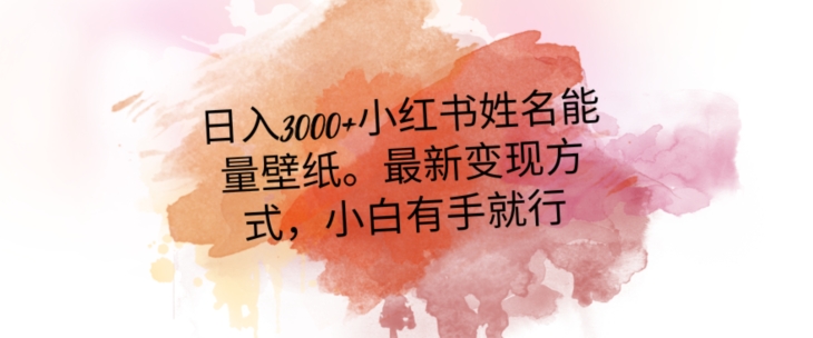 日入300+小红书姓名能量壁纸，最新二次变现方式，小白有手就行【揭秘】-第一精品资源库