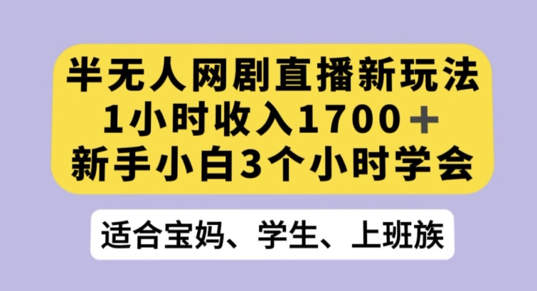 半无人网剧直播新玩法，1小时收入1700+，新手小白3小时学会【揭秘】-第一精品资源库