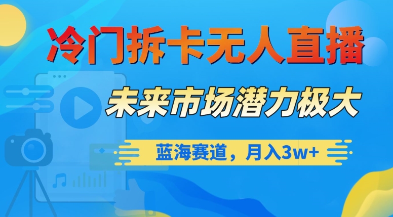 冷门拆卡无人直播，未来市场潜力极大，蓝海赛道，月入3w+【揭秘】-第一精品资源库