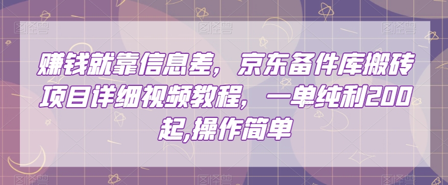 赚钱就靠信息差，京东备件库搬砖项目详细视频教程，一单纯利200，操作简单【揭秘】-第一精品资源库