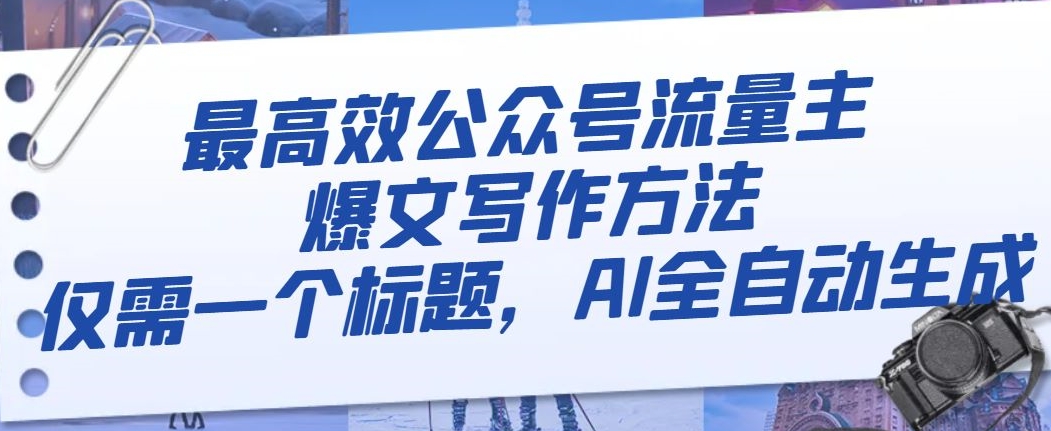 最高效公众号流量主爆文写作方法，仅需一个标题，AI全自动生成【揭秘】-第一精品资源库