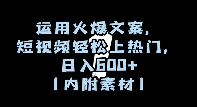运用火爆文案，短视频轻松上热门，日入600+（内附素材）【揭秘】-第一精品资源库