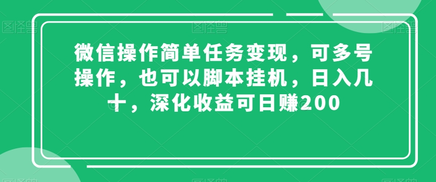 微信操作简单任务变现，可多号操作，也可以脚本挂机，日入几十，深化收益可日赚200【揭秘】-第一精品资源库