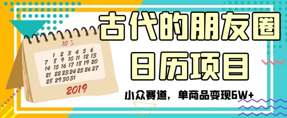 古代的朋友圈日历项目，小众赛道，单商品变现6W+【揭秘】-第一精品资源库