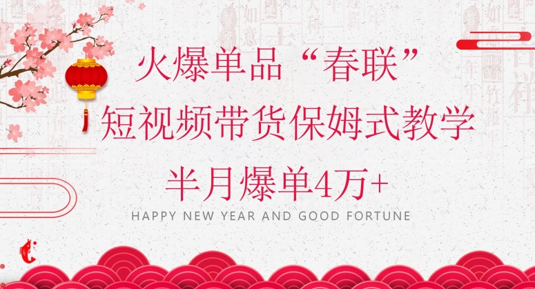 蓝海风口项目，火爆单品“春联”短视频带货保姆式教学，半月爆单4万+【揭秘】-第一精品资源库