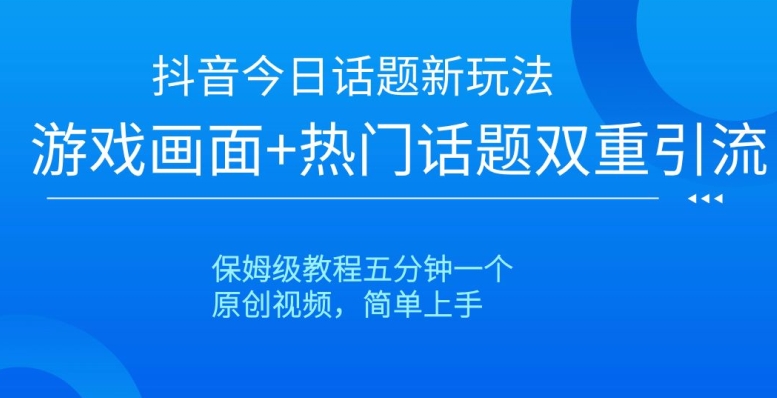 抖音今日话题新玩法，游戏画面+热门话题双重引流，保姆级教程五分钟一个【揭秘】-第一精品资源库