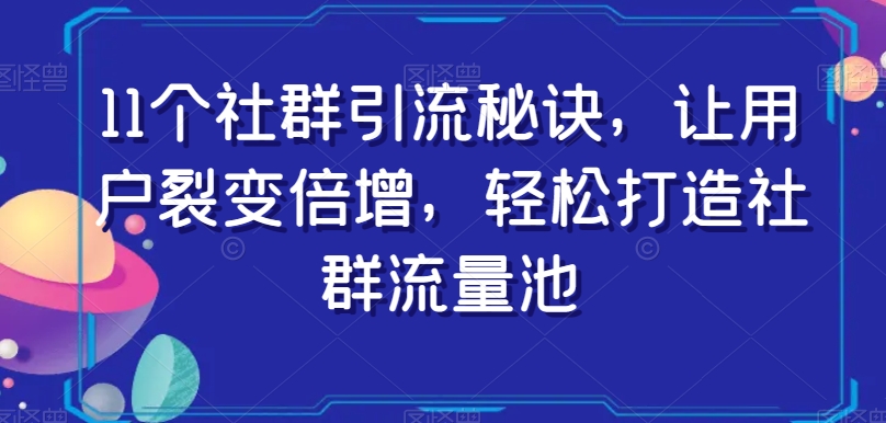 11个社群引流秘诀，让用户裂变倍增，轻松打造社群流量池-第一精品资源库