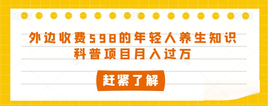 外边收费598的年轻人养生知识科普项目月入过万【揭秘】-第一精品资源库
