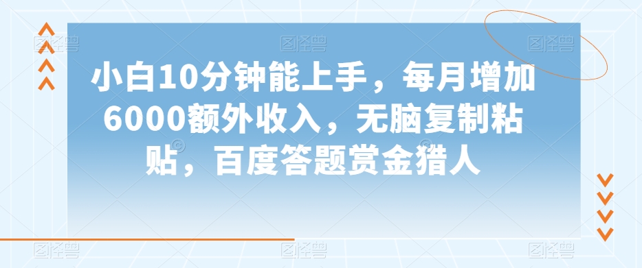 小白10分钟能上手，每月增加6000额外收入，无脑复制粘贴‌，百度答题赏金猎人【揭秘】-第一精品资源库
