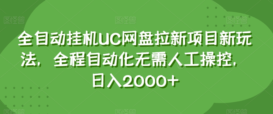 全自动挂机UC网盘拉新项目新玩法，全程自动化无需人工操控，日入2000+【揭秘】-第一精品资源库