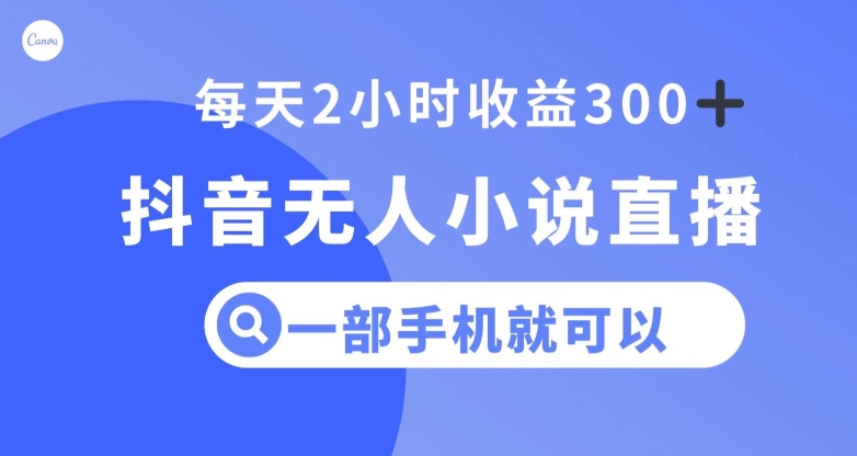 抖音无人小说直播，一部手机操作，日入300+【揭秘】-第一精品资源库