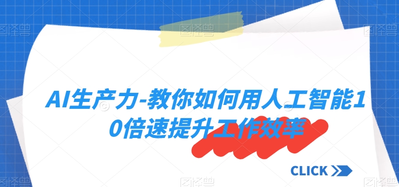 AI生产力-教你如何用人工智能10倍速提升工作效率-第一精品资源库