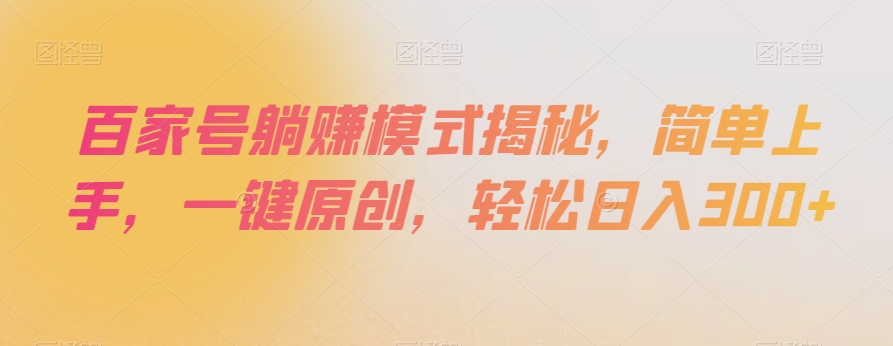 百家号躺赚模式揭秘，简单上手，一键原创，轻松日入300+【揭秘】-第一精品资源库