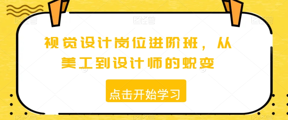 视觉设计岗位进阶班，从美工到设计师的蜕变-第一精品资源库