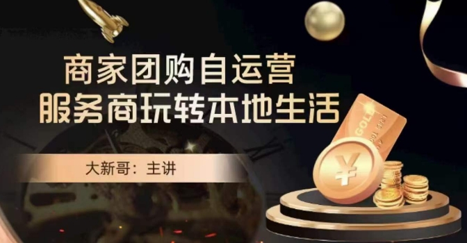 大新哥·商家团购自运营-玩转本地生活-第一精品资源库