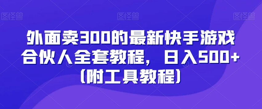 外面卖300的最新快手游戏合伙人全套教程，日入500+（附工具教程）-第一精品资源库