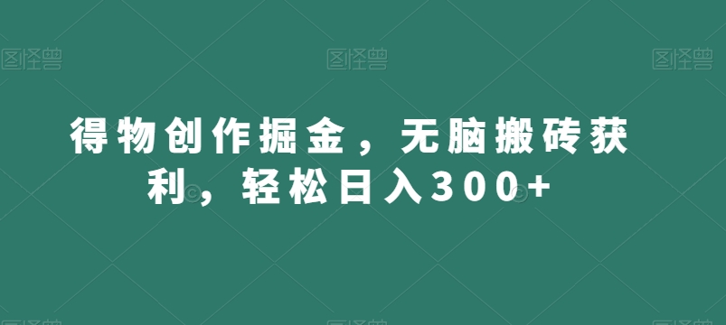 得物创作掘金，无脑搬砖获利，轻松日入300+【揭秘】-第一精品资源库
