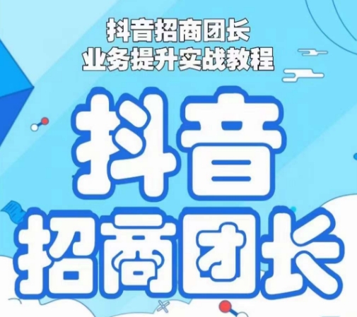 抖音招商团长业务提升实战教程，抖音招商团长如何实现躺赚-第一精品资源库
