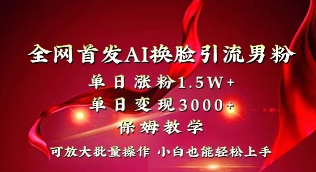 全网首发Ai换脸引流男粉，单日涨粉1.5w+，单日变现3000+，小白也能轻松上手拿结果【揭秘】-第一精品资源库