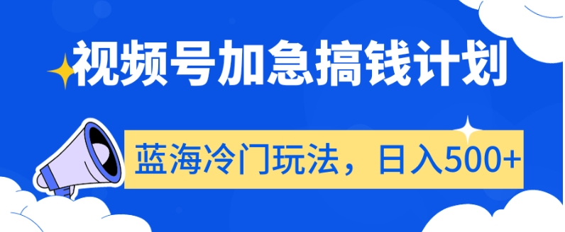 视频号加急搞钱计划，蓝海冷门玩法，日入500+【揭秘】-第一精品资源库