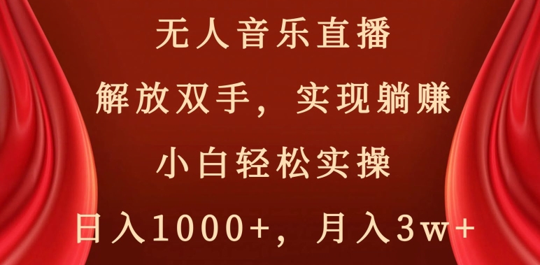 无人音乐直播，解放双手，实现躺赚，小白轻松实操，日入1000+，月入3w+【揭秘】-第一精品资源库